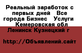 Реальный заработок с первых дней - Все города Бизнес » Услуги   . Кемеровская обл.,Ленинск-Кузнецкий г.